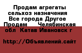 Продам агрегаты сельхоз назначения - Все города Другое » Продам   . Челябинская обл.,Катав-Ивановск г.